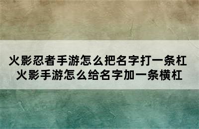 火影忍者手游怎么把名字打一条杠 火影手游怎么给名字加一条横杠